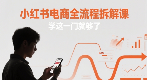小红书电商全流程解析课程,掌握核心技巧-网赚项目资源库