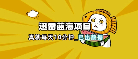 迅雷浏览器项目：每日仅需10分钟，深度解析与热点把控教程-网赚项目资源库