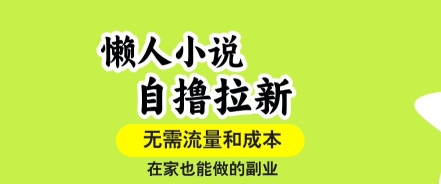 懒人小说自撸拉新：无需流量，一个账号一条作品轻松打爆收益，在家副业轻松做【揭秘】-网赚项目资源库