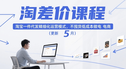 淘差价课程:淘宝一件代发精细化运营模式,低成本电商入门教程(更新至10月)-网赚项目资源库