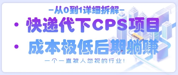 揭秘快递代下CPS项目：从0到1的完整攻略-网赚项目资源库