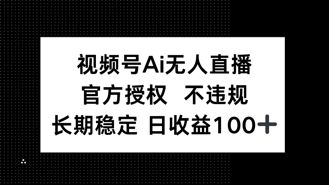 视频号AI无人直播，官方授权，单日平均收益100+-网赚项目资源库