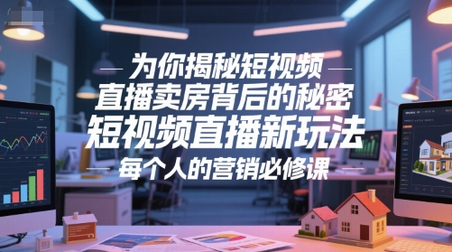 揭秘短视频直播卖房新玩法：营销必修课-网赚项目资源库