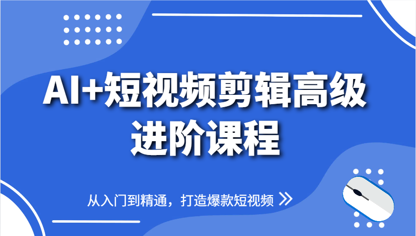 AI短视频剪辑高级课程：从入门到精通，打造爆款视频-网赚项目资源库