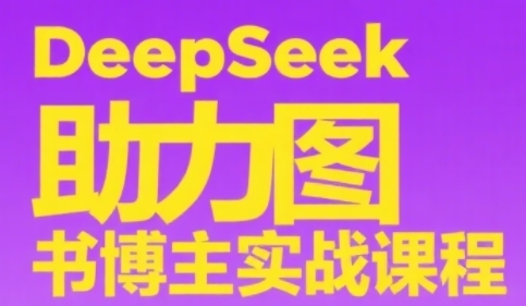 DeepSeek助力图书博主实战课：0到1搭建账号、爆款选品逻辑与多维度内容制作技巧-网赚项目资源库