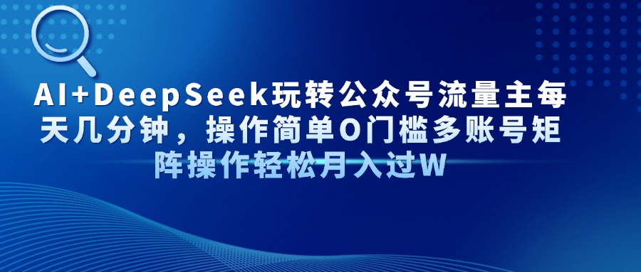 AI+DeepSeek：公众号流量主每日操作指南，简单易学，多账号矩阵运营-网赚项目资源库
