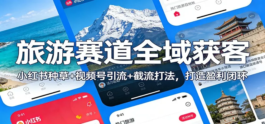 小红书+视频号+截流策略:旅游赛道全域获客与盈利闭环打造-网赚项目资源库