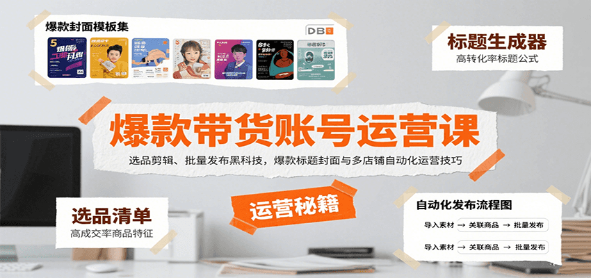 爆款带货账号运营课程：选品、剪辑、批量发布技巧，多店铺自动化运营与封面制作-网赚项目资源库