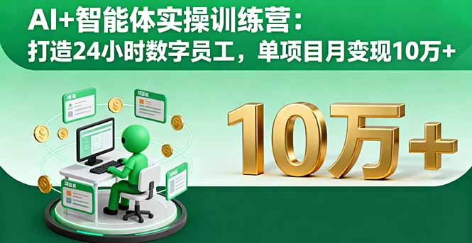 AI+智能体实操训练营：打造24小时数字员工，单项目月变现10万+-网赚项目资源库