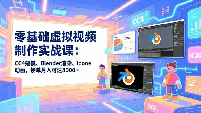 零基础虚拟视频制作实战课：CC4建模、Blender渲染、Iclone动画，接单月入可达8000+-网赚项目资源库