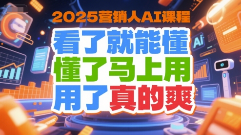 2025年AI营销课程，快速掌握，立即应用，效果显著-网赚项目资源库