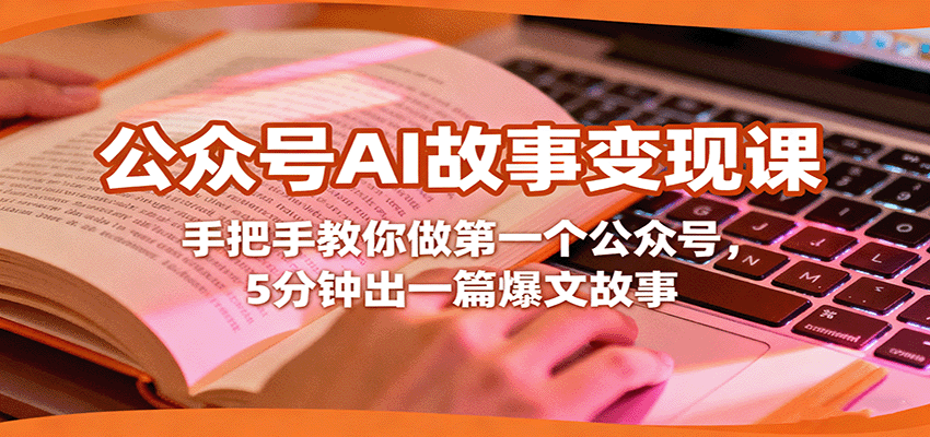 AI故事变现课程：手把手教你打造首个公众号，5分钟创作爆款文章-网赚项目资源库