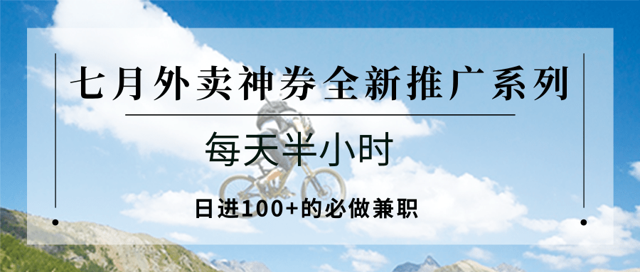 七月外卖神券全新推广系列：每天半小时，日进100+的必做兼职-网赚项目资源库