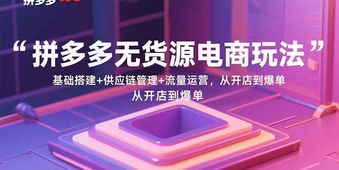 拼多多无货源电商运营指南:基础搭建、供应链管理、流量运营,实现从开店到爆单-网赚项目资源库