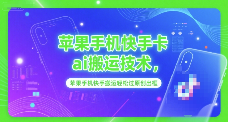 苹果手机快手AI搬运技术，轻松过原创出框-网赚项目资源库