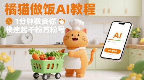 AI橘猫视频教程：1分钟学会买菜做饭，快速涨粉技巧-网赚项目资源库