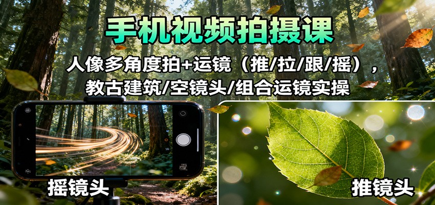 手机视频拍摄技巧：人像多角度拍摄+运镜（推/拉/跟/摇）实操教程，古建筑与空镜头组合操作-网赚项目资源库