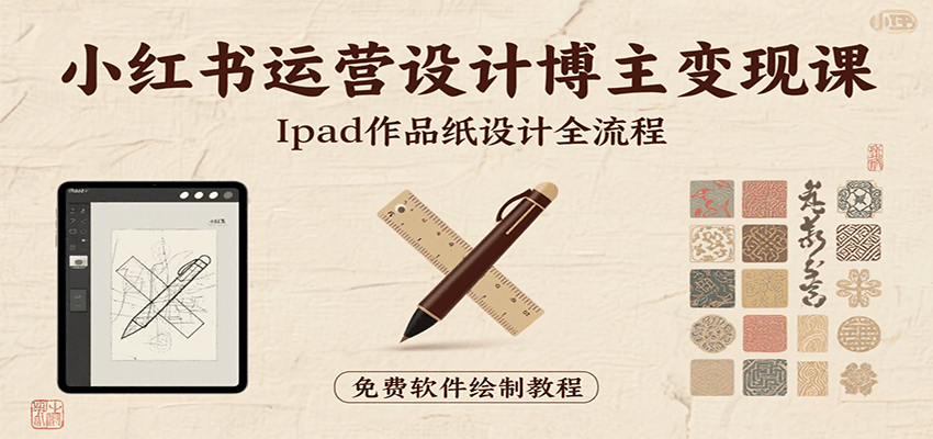 小红书运营设计博主变现课：iPad纸设计全流程与技巧，避免常见陷阱-网赚项目资源库