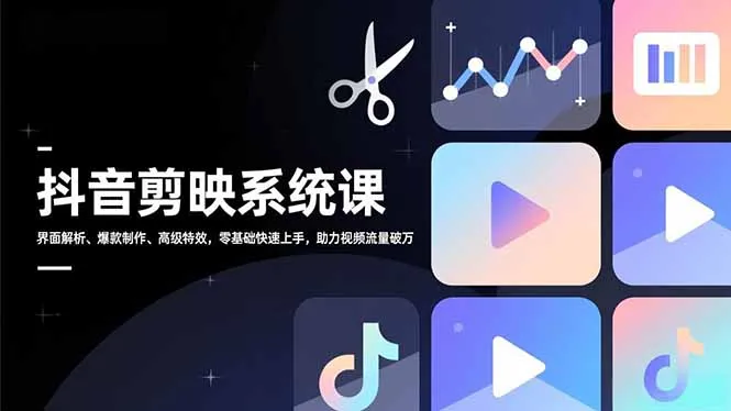 抖音剪映系统课：零基础入门，界面解析、爆款制作、高级特效，助力视频流量破万-网赚项目资源库