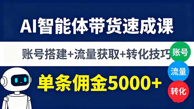 AI智能体带货速成课：账号搭建、流量获取与转化技巧，单条佣金5000+-网赚项目资源库