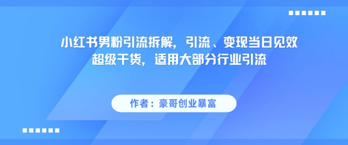 小红书男粉引流秘籍：快速变现，行业通用，效果立竿见影-网赚项目资源库
