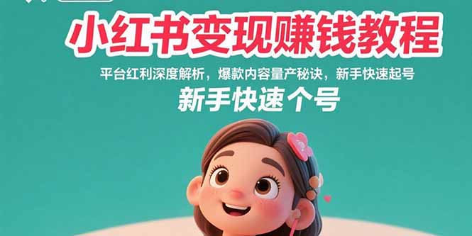 小红书变现攻略：揭秘平台红利，爆款内容制作与新手快速起号技巧-网赚项目资源库
