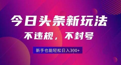 2025今日头条原创玩法5.0:零门槛,日入3张+,不违规不封号-网赚项目资源库