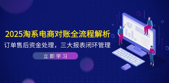 2025淘系电商对账全流程解析：订单、售后与资金处理，三大报表闭环管理-网赚项目资源库