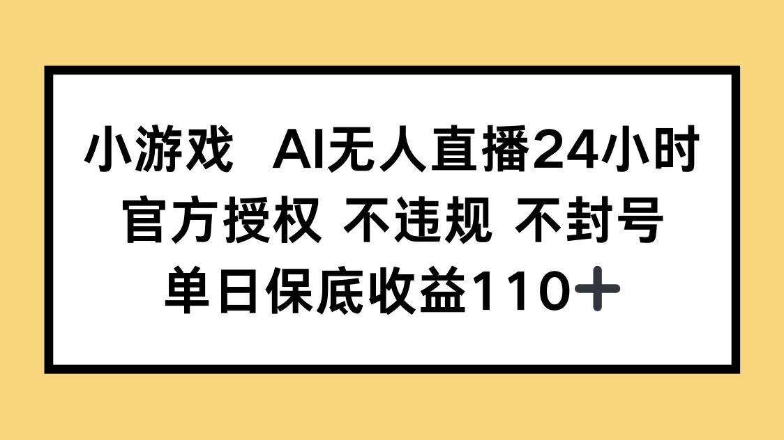AI无人直播小游戏，官方授权，保底收益110+，无违规风险-网赚项目资源库