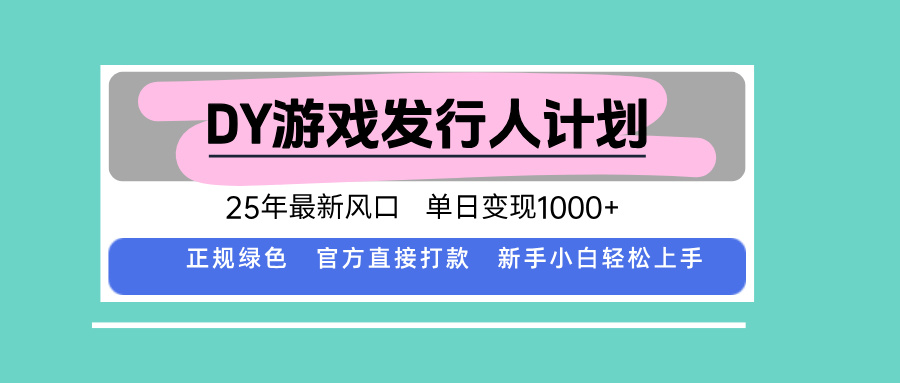 DY游戏发行人25年风口，单日变现超1000元-网赚项目资源库