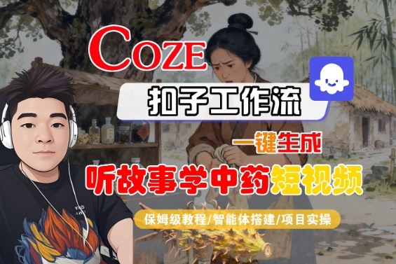 Coze智能体一键生成“听故事学中药”短视频,全流程保姆级教学-网赚项目资源库