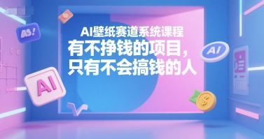 AI壁纸系统课程揭秘：如何通过AI赚钱，而非仅是技术学习-网赚项目资源库