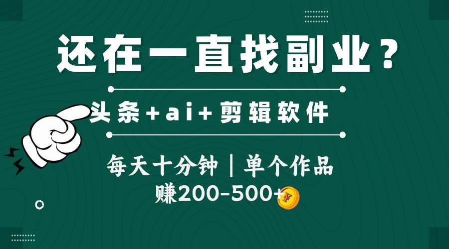 头条新功能助力视频搬运，每日仅需10分钟，单作品收益200-500元-网赚项目资源库