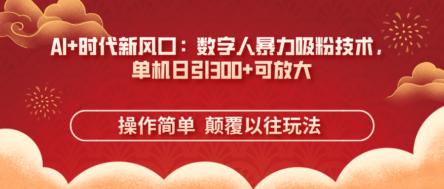 AI时代新机遇:数字人吸粉技术,单机日增300+粉丝,操作简便,效果显著-网赚项目资源库