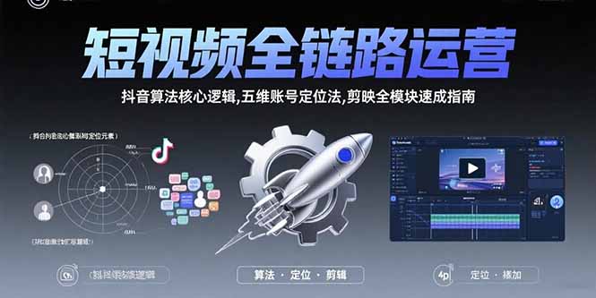 短视频全链路运营：揭秘抖音算法核心逻辑与五维账号定位法，剪映全模块速成指南-网赚项目资源库