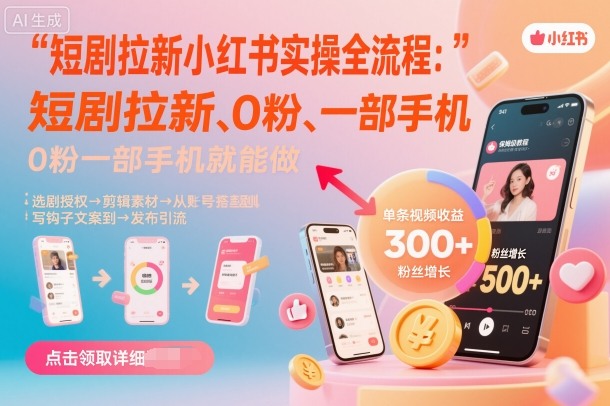 小红书短剧拉新全流程：0粉丝手机操作指南，详细教程-网赚项目资源库