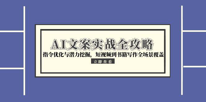 AI文案实战全攻略:指令优化与潜力挖掘,短视频到书籍写作全场景覆盖-网赚项目资源库