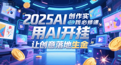 2025年AI创作实战课程：开启创意，AI助力实现价值-网赚项目资源库