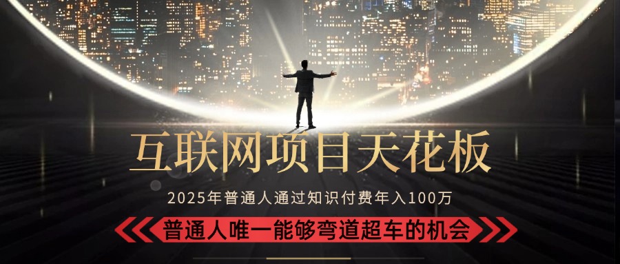 2025年互联网项目新趋势：成为镰刀而非韭菜，月入10万+的普通人弯道超车指南-网赚项目资源库