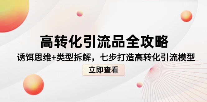 高转化引流全攻略：诱饵思维与类型拆解，七步打造高效引流模型-网赚项目资源库