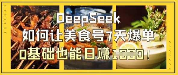 'DeepSeek：7天美食号爆单秘籍，0基础日入1K攻略'-网赚项目资源库