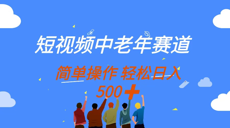 短视频中老年市场：简单操作，多平台收益，日入500+-网赚项目资源库