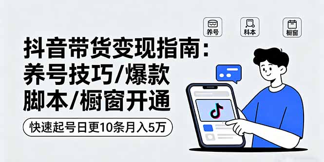 抖音带货高效指南：养号技巧、爆款脚本、橱窗开通，日更10条月入5万-网赚项目资源库