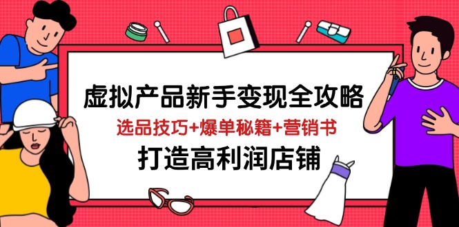 虚拟产品新手变现全攻略：选品技巧、爆单秘籍与营销策略，打造高利润店铺-网赚项目资源库