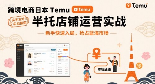 跨境电商日本Temu半托管店铺运营实战：新手快速入局，抢占蓝海市场-网赚项目资源库