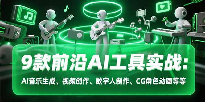 9款AI工具实战课程：AI音乐、视频创作、数字人制作、CG角色动画等-网赚项目资源库