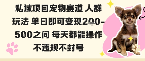 私域宠物项目赛道：单日变现2-5张，无违规封号，每日操作可获利-网赚项目资源库