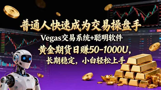 普通人如何快速掌握Vegas交易系统与聪明软件，实现黄金期货日赚50-1000U，长期稳定盈利？-网赚项目资源库