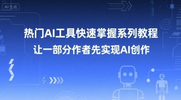掌握AI创作：热门AI工具教程系列，助力创作者先行-网赚项目资源库