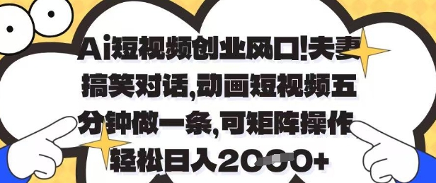 AI短视频创业风口：夫妻搞笑对话动画，五分钟一条，矩阵操作日入1k+【揭秘】-网赚项目资源库